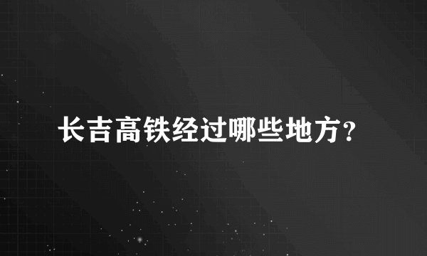 长吉高铁经过哪些地方？