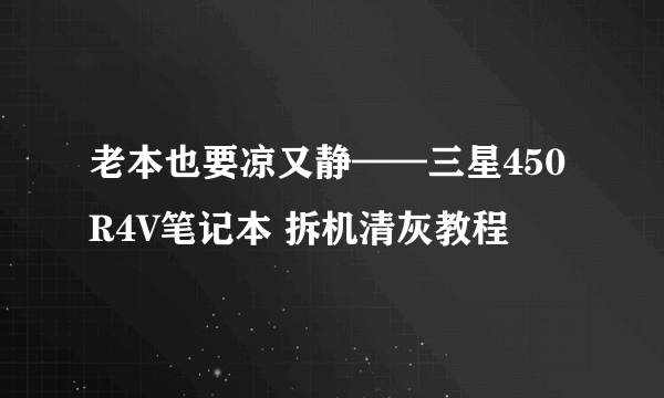 老本也要凉又静——三星450R4V笔记本 拆机清灰教程