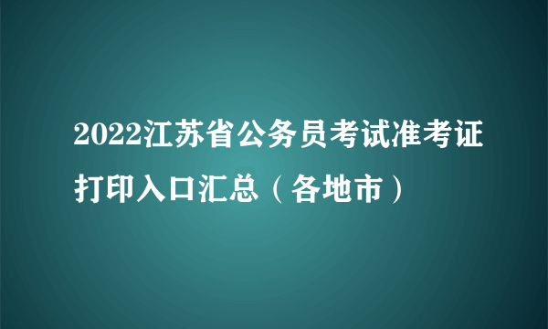 2022江苏省公务员考试准考证打印入口汇总（各地市）