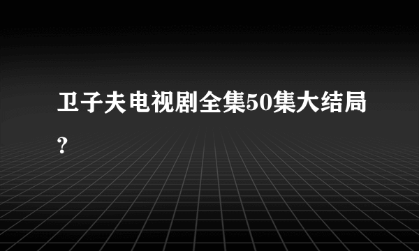 卫子夫电视剧全集50集大结局？