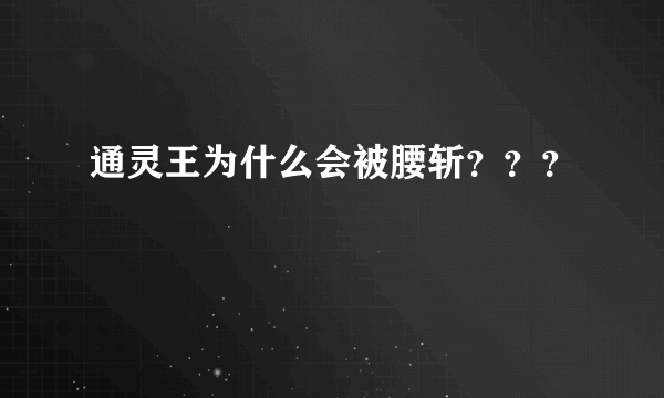 通灵王为什么会被腰斩？？？