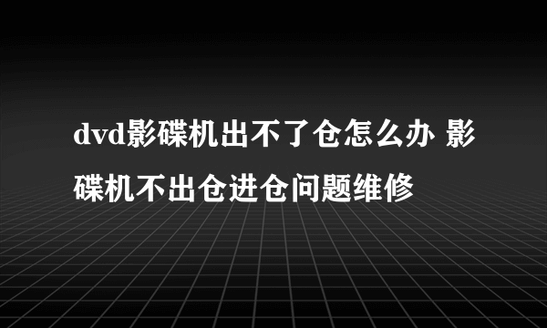 dvd影碟机出不了仓怎么办 影碟机不出仓进仓问题维修