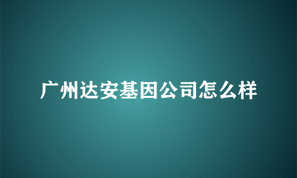 广州达安基因公司怎么样