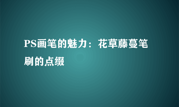 PS画笔的魅力：花草藤蔓笔刷的点缀