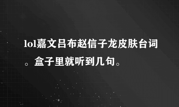 lol嘉文吕布赵信子龙皮肤台词。盒子里就听到几句。