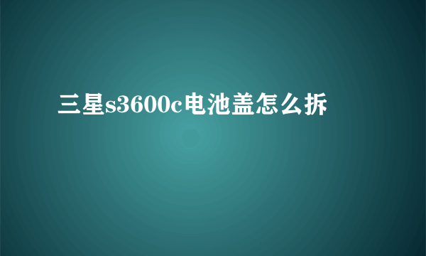 三星s3600c电池盖怎么拆