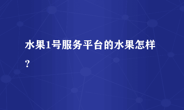 水果1号服务平台的水果怎样？