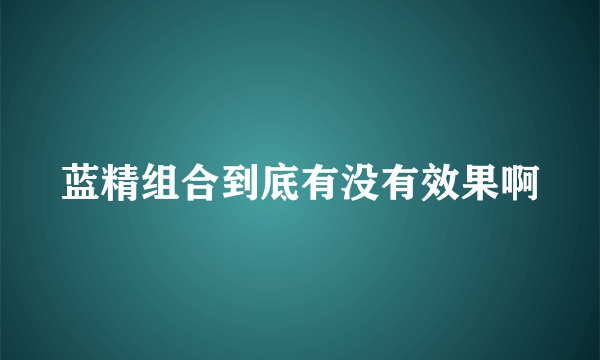 蓝精组合到底有没有效果啊