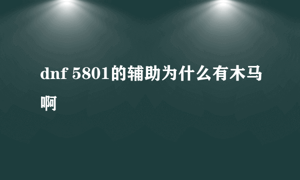 dnf 5801的辅助为什么有木马啊