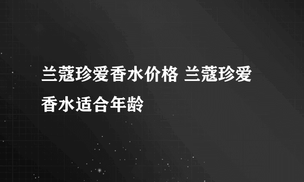 兰蔻珍爱香水价格 兰蔻珍爱香水适合年龄