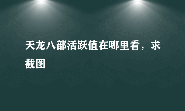 天龙八部活跃值在哪里看，求截图