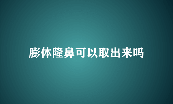 膨体隆鼻可以取出来吗