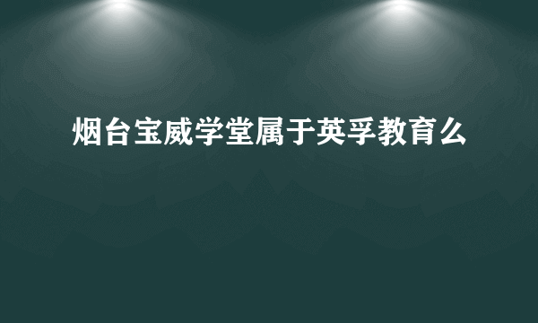 烟台宝威学堂属于英孚教育么