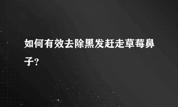 如何有效去除黑发赶走草莓鼻子？