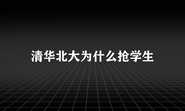 清华北大为什么抢学生