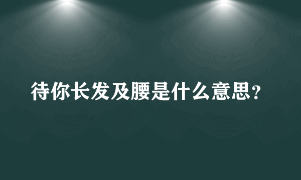 待你长发及腰是什么意思？