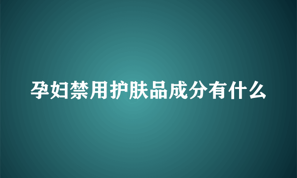 孕妇禁用护肤品成分有什么