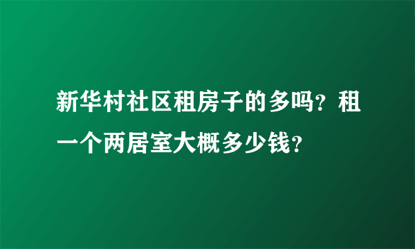 新华村社区租房子的多吗？租一个两居室大概多少钱？