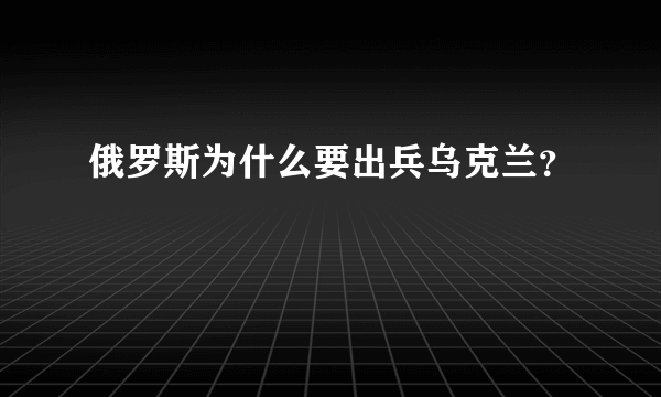 俄罗斯为什么要出兵乌克兰？