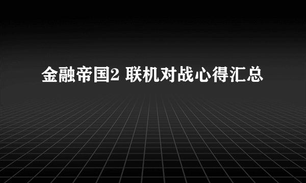 金融帝国2 联机对战心得汇总