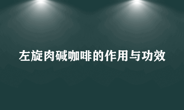 左旋肉碱咖啡的作用与功效