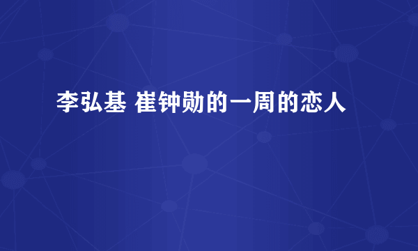 李弘基 崔钟勋的一周的恋人