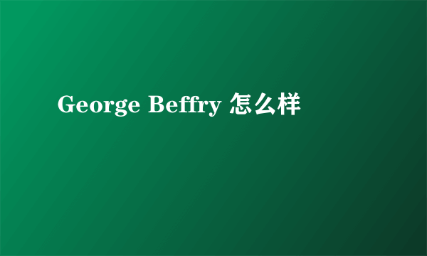 George Beffry 怎么样