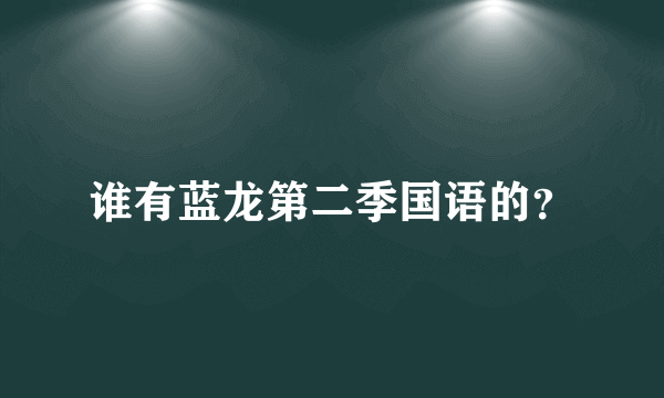 谁有蓝龙第二季国语的？