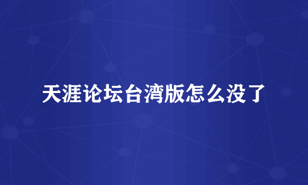 天涯论坛台湾版怎么没了