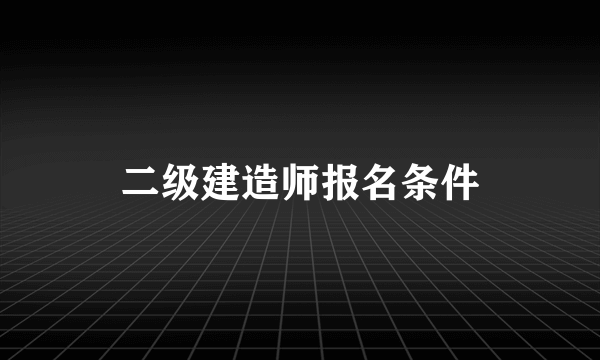 二级建造师报名条件