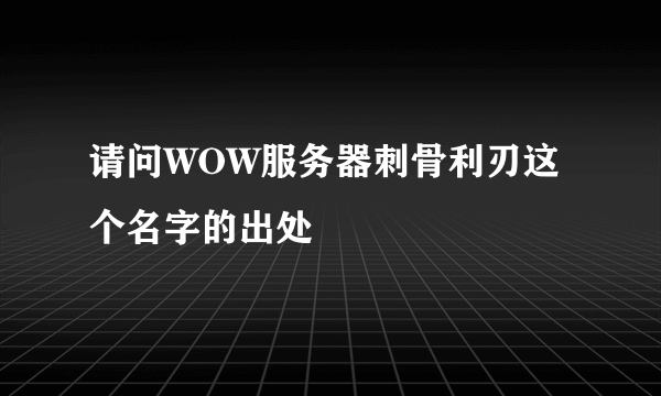 请问WOW服务器刺骨利刃这个名字的出处