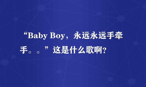 “Baby Boy，永远永远手牵手。。”这是什么歌啊？