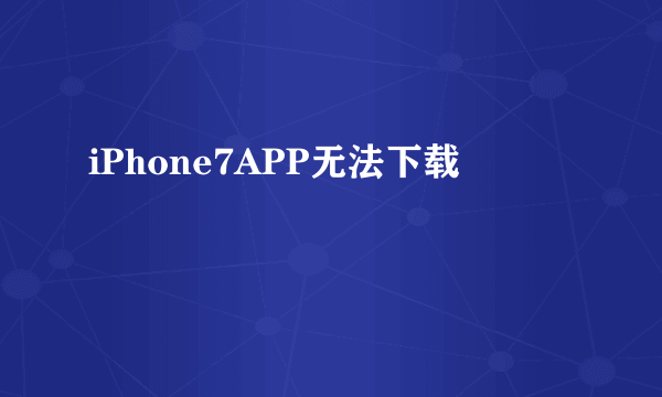 iPhone7APP无法下载