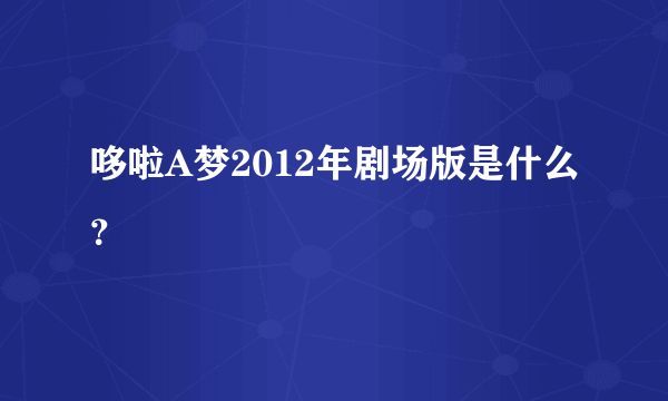 哆啦A梦2012年剧场版是什么？