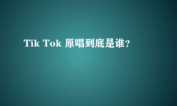 Tik Tok 原唱到底是谁？