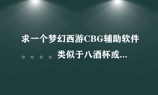 求一个梦幻西游CBG辅助软件。。。。类似于八酒杯或者858一样，，，谢了