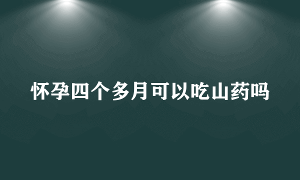 怀孕四个多月可以吃山药吗