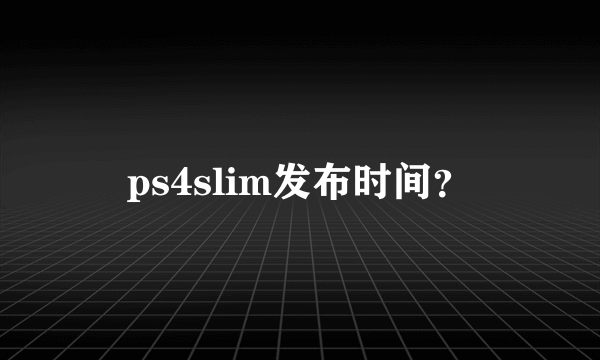 ps4slim发布时间？