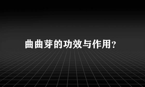 曲曲芽的功效与作用？