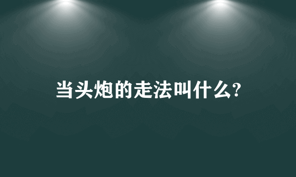 当头炮的走法叫什么?