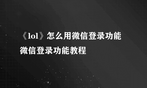 《lol》怎么用微信登录功能 微信登录功能教程