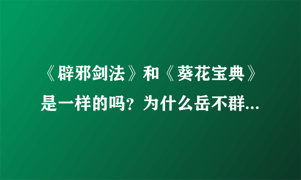 《辟邪剑法》和《葵花宝典》是一样的吗？为什么岳不群打不过东方不败？