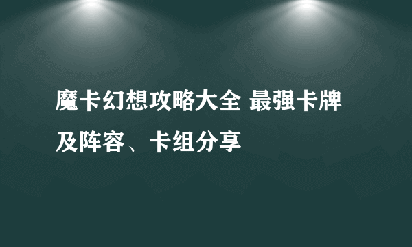 魔卡幻想攻略大全 最强卡牌及阵容、卡组分享