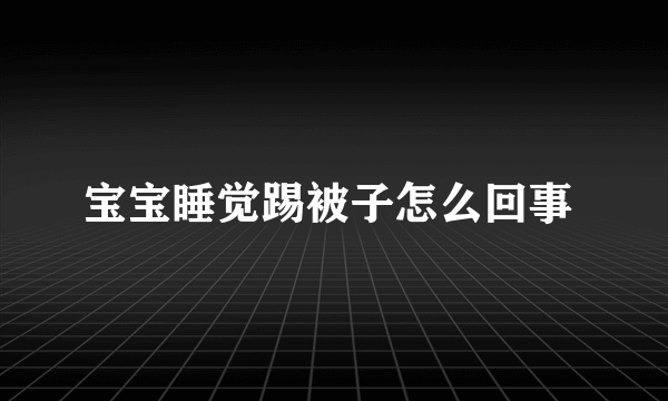 宝宝睡觉踢被子怎么回事 