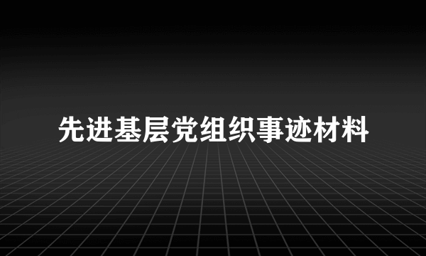 先进基层党组织事迹材料