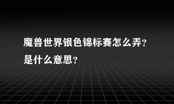 魔兽世界银色锦标赛怎么弄？是什么意思？