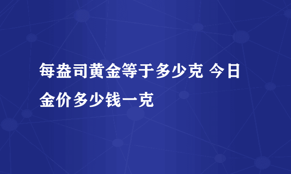 每盎司黄金等于多少克 今日金价多少钱一克