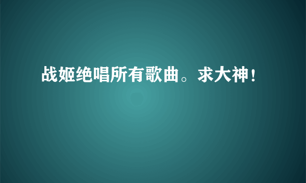 战姬绝唱所有歌曲。求大神！