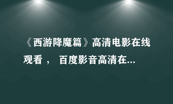 《西游降魔篇》高清电影在线观看 ， 百度影音高清在线观看地址？