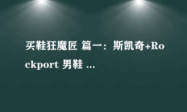 买鞋狂魔匠 篇一：斯凯奇+Rockport 男鞋 晒单*尺码建议*买小了半码的感觉